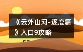《云外山河-逐鹿篇》入口9攻略