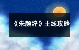《朱顏辭》主線攻略