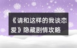 《請和這樣的我談戀愛》隱藏劇情攻略