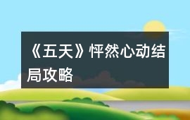 《五天》怦然心動結局攻略