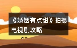 《婚姻有點甜》拍攝電視劇攻略