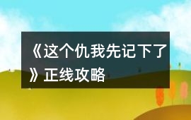 《這個仇我先記下了》正線攻略