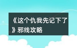 《這個仇我先記下了》邪線攻略