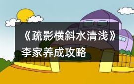 《疏影橫斜水清淺》李家養(yǎng)成攻略