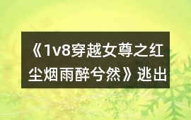 《1v8穿越女尊之紅塵煙雨醉兮然》逃出攻略
