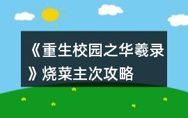 《重生校園之華羲錄》燒菜主次攻略