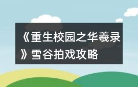 《重生校園之華羲錄》雪谷拍戲攻略