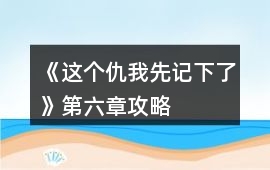 《這個仇我先記下了》第六章攻略
