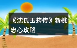《沈氏玉筠傳》新桃忠心攻略