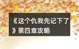 《這個(gè)仇我先記下了》第四章攻略