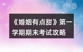 《婚姻有點(diǎn)甜》第一學(xué)期期末考試攻略