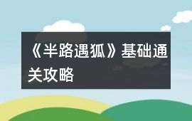 《半路遇狐》基礎通關攻略