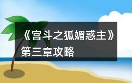 《宮斗之狐媚惑主》第三章攻略