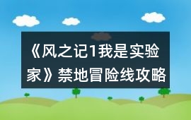 《風(fēng)之記1：我是實(shí)驗(yàn)家》禁地冒險(xiǎn)線攻略