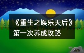 《重生之娛樂天后》第一次養成攻略