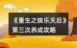 《重生之娛樂天后》第三次養成攻略