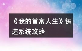 《我的首富人生》鑄造系統(tǒng)攻略