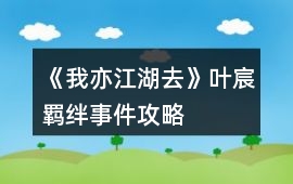 《我亦江湖去》葉宸羈絆事件攻略