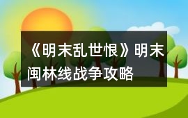 《明末亂世恨》明末閩林線戰(zhàn)爭(zhēng)攻略