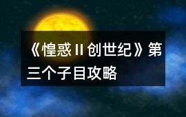 《惶惑Ⅱ：創世紀》第三個子目攻略