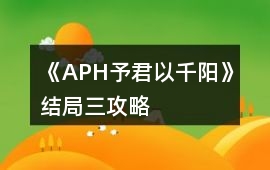 《APH予君以千陽》結(jié)局三攻略