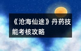 《滄海仙途》丹藥技能考核攻略
