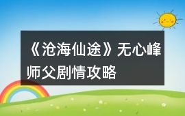 《滄海仙途》無心峰師父劇情攻略