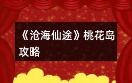 《滄海仙途》桃花島攻略