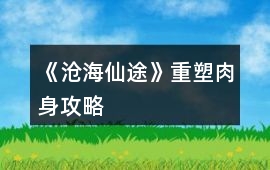 《滄海仙途》重塑肉身攻略
