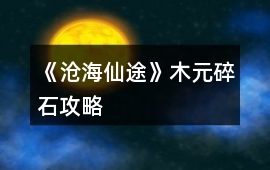 《滄海仙途》木元碎石攻略