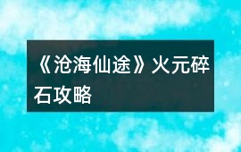 《滄海仙途》火元碎石攻略