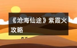 《滄海仙途》紫霞火攻略