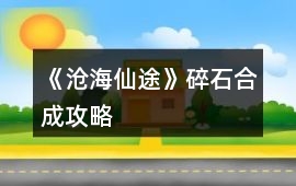《滄海仙途》碎石合成攻略