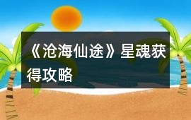 《滄海仙途》星魂獲得攻略