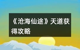 《滄海仙途》天道獲得攻略