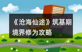 《滄海仙途》筑基期境界修為攻略