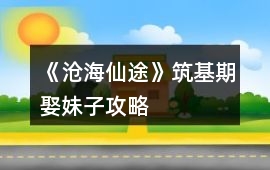 《滄海仙途》筑基期娶妹子攻略