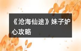 《滄海仙途》妹子妒心攻略