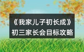《我家兒子初長成》初三家長會目標(biāo)攻略