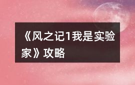 《風(fēng)之記1：我是實(shí)驗(yàn)家》攻略