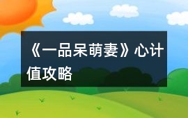 《一品呆萌妻》心計值攻略