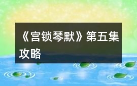 《宮鎖琴默》第五集攻略