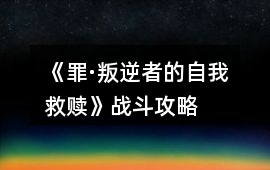 《罪·叛逆者的自我救贖》戰斗攻略