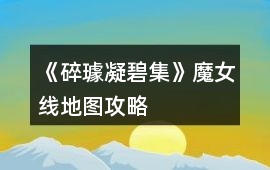 《碎璩凝碧集》魔女線地圖攻略