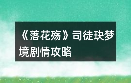 《落花殤》司徒玦夢境劇情攻略
