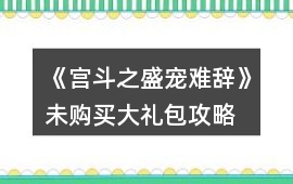 《宮斗之盛寵難辭》未購買大禮包攻略