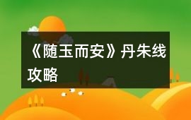 《隨玉而安》丹朱線攻略