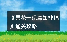 《曇花一現焉知非福》通關攻略