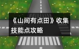《山間有點(diǎn)田》收集技能點(diǎn)攻略