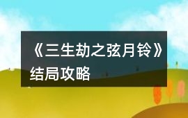 《三生劫之弦月鈴》結(jié)局攻略